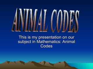 This is my presentation on our subject in Mathematics: Animal Codes ANIMAL CODES 