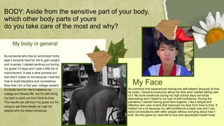 As someone who has an ectomorph body
type it became hard for me to gain weight
and muscles. I started working out during
my grade 12 days and I saw a little bit of
improvement. It was a slow process but
that didn't matter to me because I learned
how to build discipline and consistency.
Now that I am a first year college student
it's kinda hard for me to balance my
college and fitness life, but I'm still doing
my best to work out from time-to-time.
The results are still from my goals but I'm
trying to get there slowly as I get my
degree and my dream physique.
BODY: Aside from the sensitive part of your body,
which other body parts of yours
do you take care of the most and why?
As someone that experienced having low self-esteem because of how
he looks, I became conscious about my face and I started taking care
of it. My acne breakouts during my high school days are kinda
depressing and it leads to my loss of self-confidence. During the
pandemic I started having good face hygiene, I did a simple and
effective skin care routine that improved my face from time to time. It
helped me a lot because my self-confidence is back now and I can
have conversations with other people without worrying about how I
look. As time goes by I learned to love and appreciate myself more.
My body in general
My Face
 