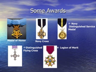 Some Awards Medal of Honor Navy Cross Navy Distinguished Service Medal Distinguished  Flying Cross    Legion of Merit 
