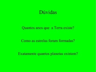 Dúvidas Quantos anos que  a Terra existe? Como as estrelas foram formadas? Exatamente quantos planetas existem? 
