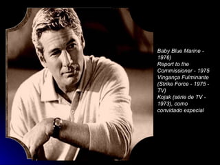 Baby Blue Marine - 1976)  Report to the Commissioner - 1975  Vingança Fulminante (Strike Force - 1975 - TV)  Kojak (série de TV - 1973), como convidado especial  