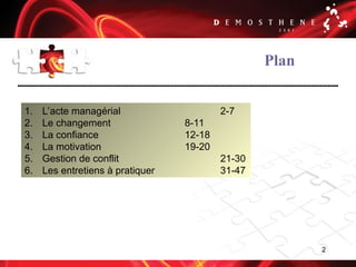 2
Plan
1. L’acte managérial 2-7
2. Le changement 8-11
3. La confiance 12-18
4. La motivation 19-20
5. Gestion de conflit 21-30
6. Les entretiens à pratiquer 31-47
 