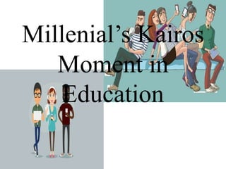 Millenial’s Kairos
Moment in
Education
 