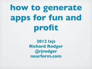 how to generate
apps for fun and
     proﬁt
       2012 lxjs
    Richard Rodger
       @rjrodger
    nearform.com
 