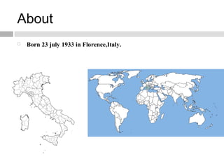 About
 Born 23 july 1933 in Florence,Italy.
 