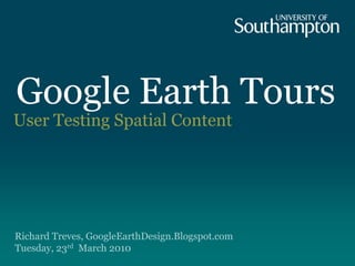 Google Earth Tours
User Testing Spatial Content




Richard Treves, GoogleEarthDesign.Blogspot.com
Tuesday, 23rd March 2010
 