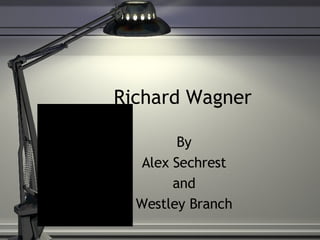 Richard Wagner By Alex Sechrest and Westley Branch 