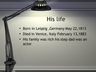 His life Born in Leipzig ,Germany May 22,1813 Died in Venice, Italy February 13,1883 His family was rich his step dad was an actor 