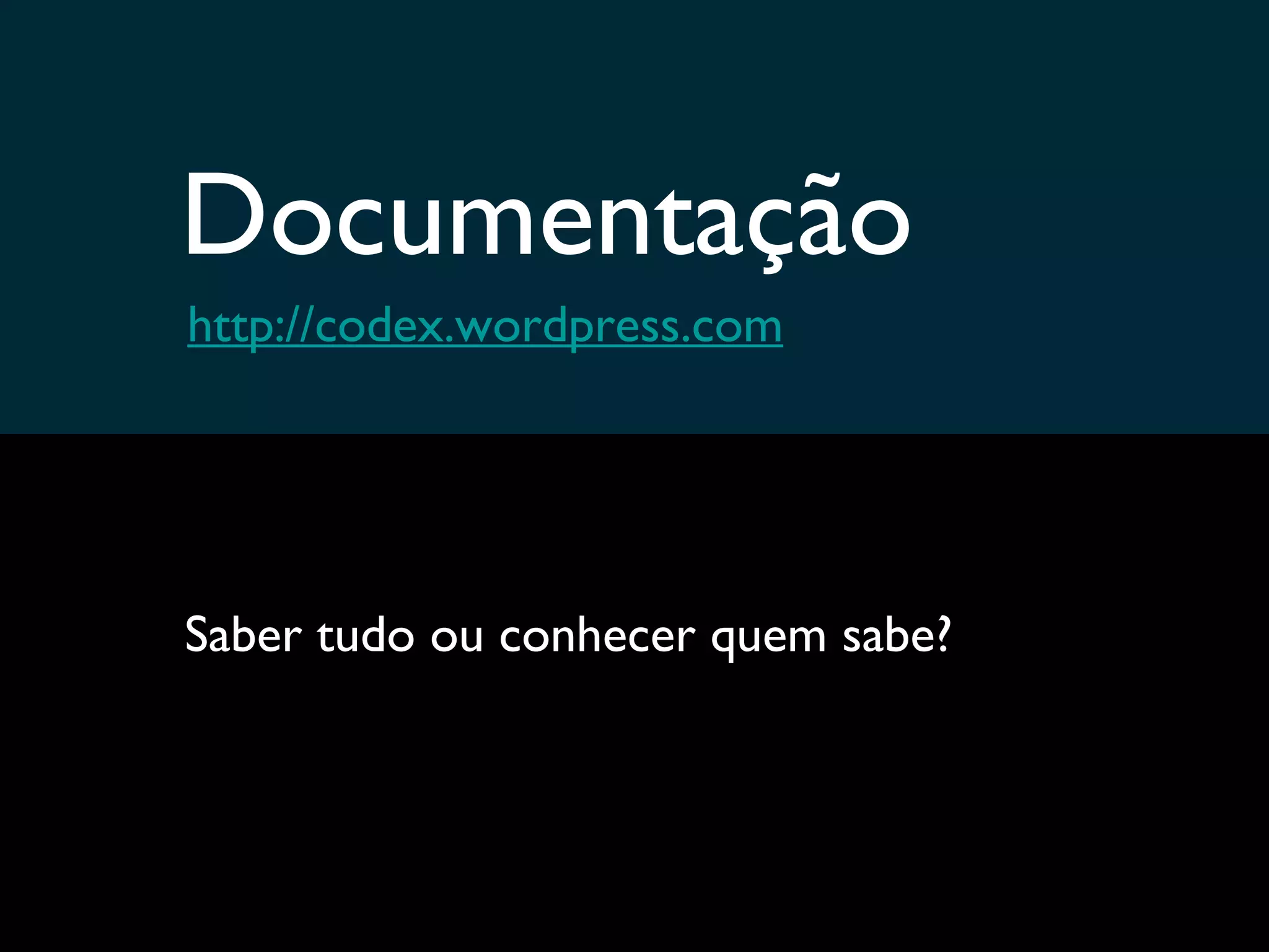 Documentação http://codex.wordpress.com Saber tudo ou conhecer quem sabe? 