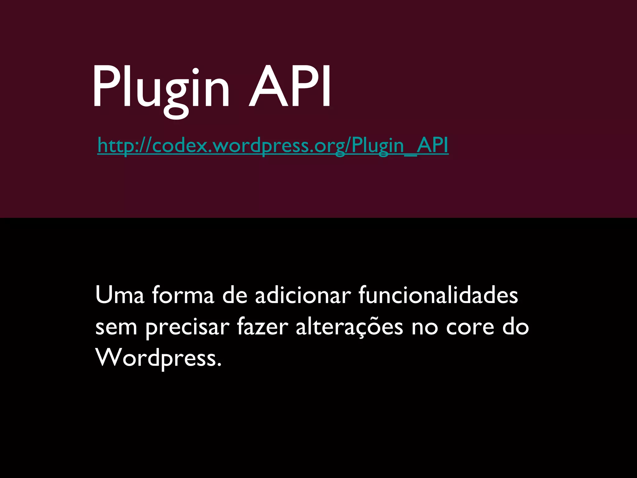 Plugin API Uma forma de adicionar funcionalidades sem precisar fazer alterações no core do Wordpress. http://codex.wordpress.org/Plugin_API 
