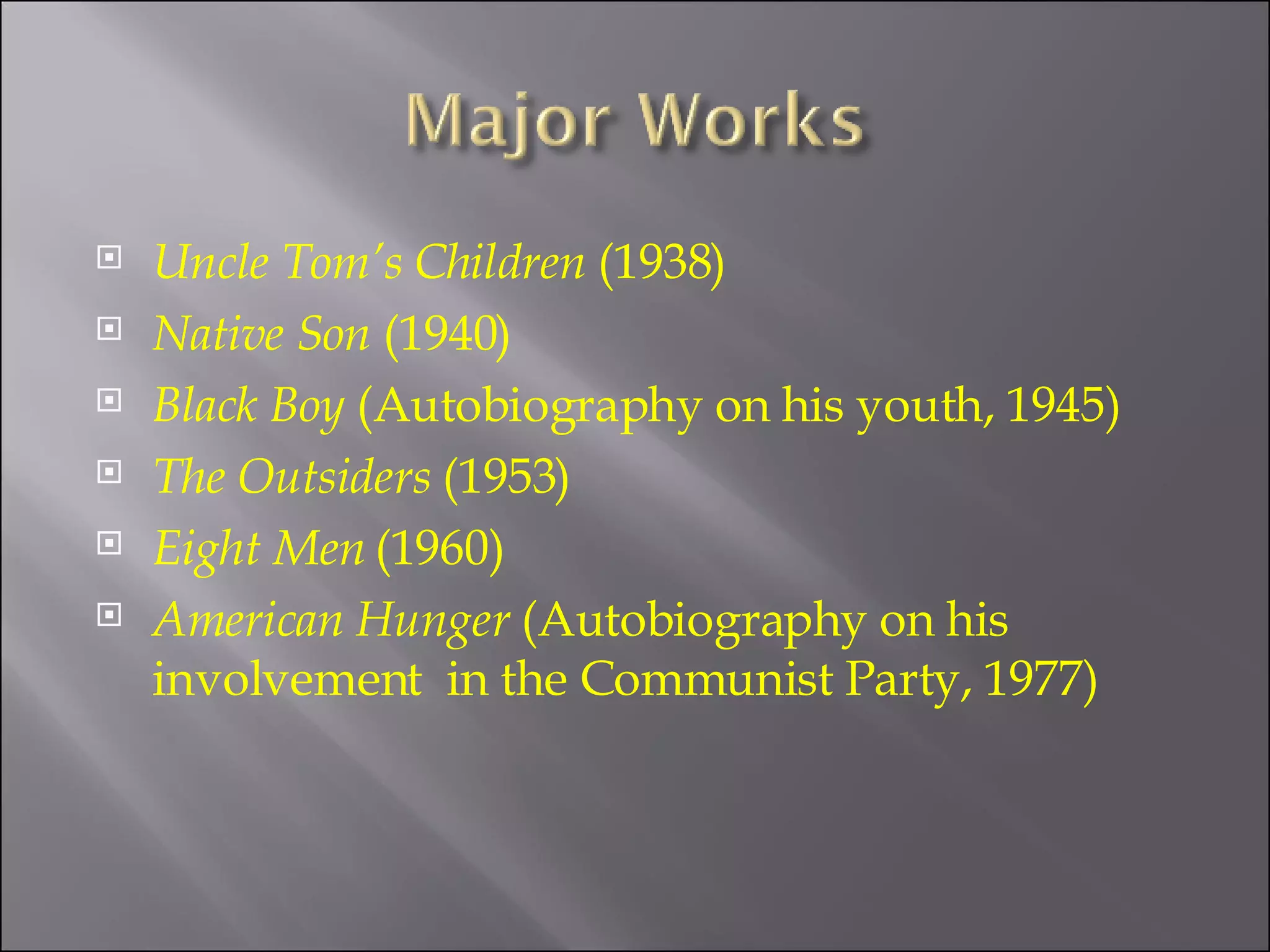 Uncle Tom’s Children  (1938) Native Son  (1940) Black Boy  (Autobiography on his youth, 1945) The Outsiders  (1953) Eight Men  (1960) American Hunger  (Autobiography on his involvement  in the Communist Party, 1977) 