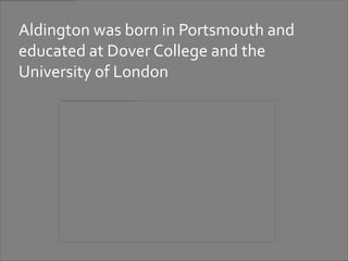 Aldington was born in Portsmouth and
educated at Dover College and the
University of London
 