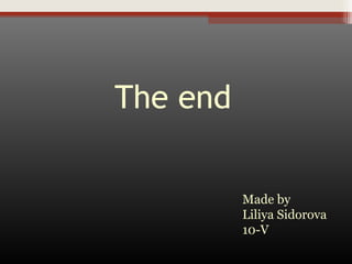 The end
Made by
Liliya Sidorova
10-V

 