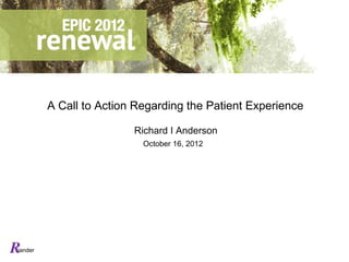 A Call to Action Regarding the Patient Experience

                         Richard I Anderson
                           October 16, 2012




iander
 