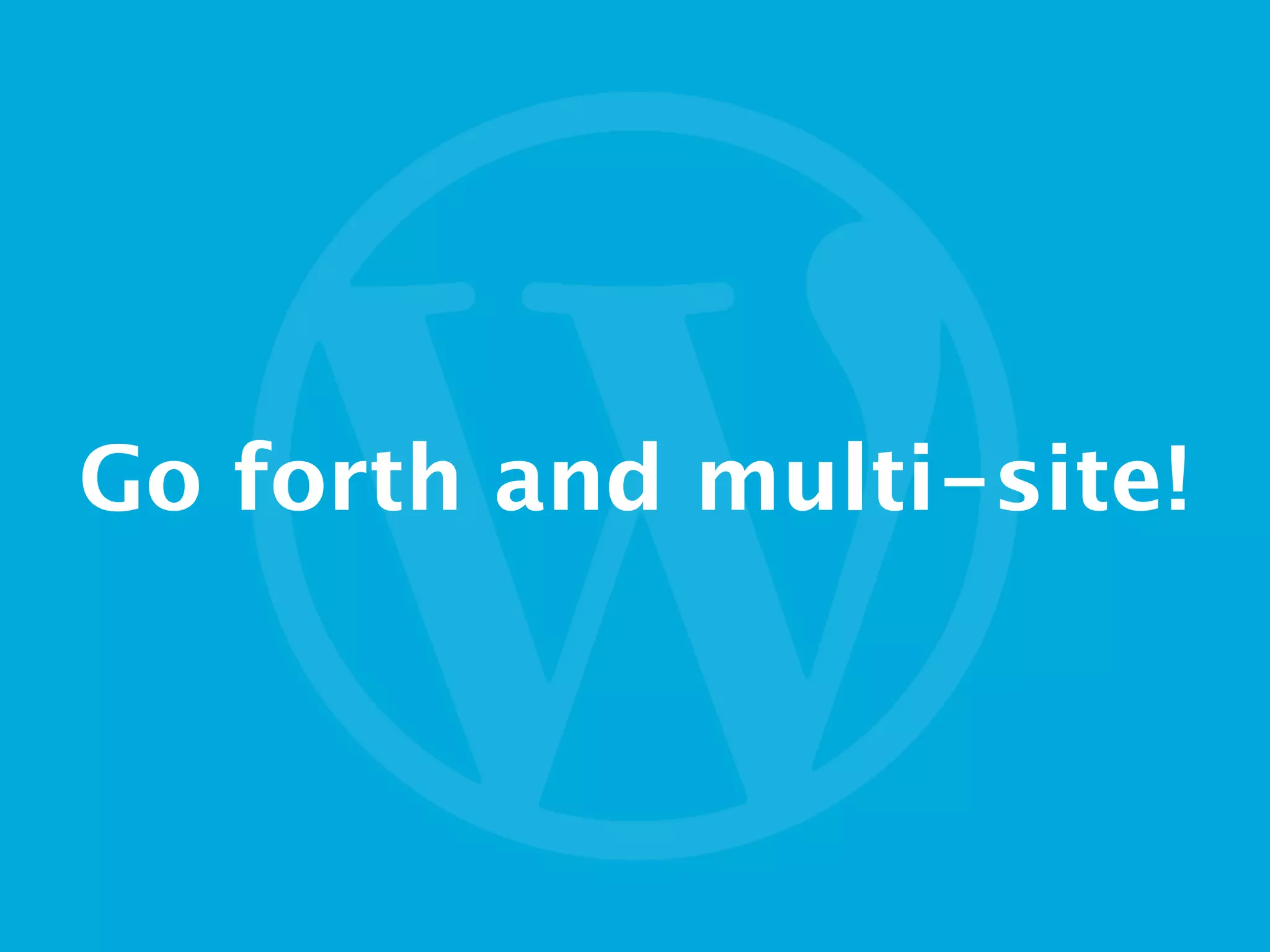 Go forth and multi-site!
 