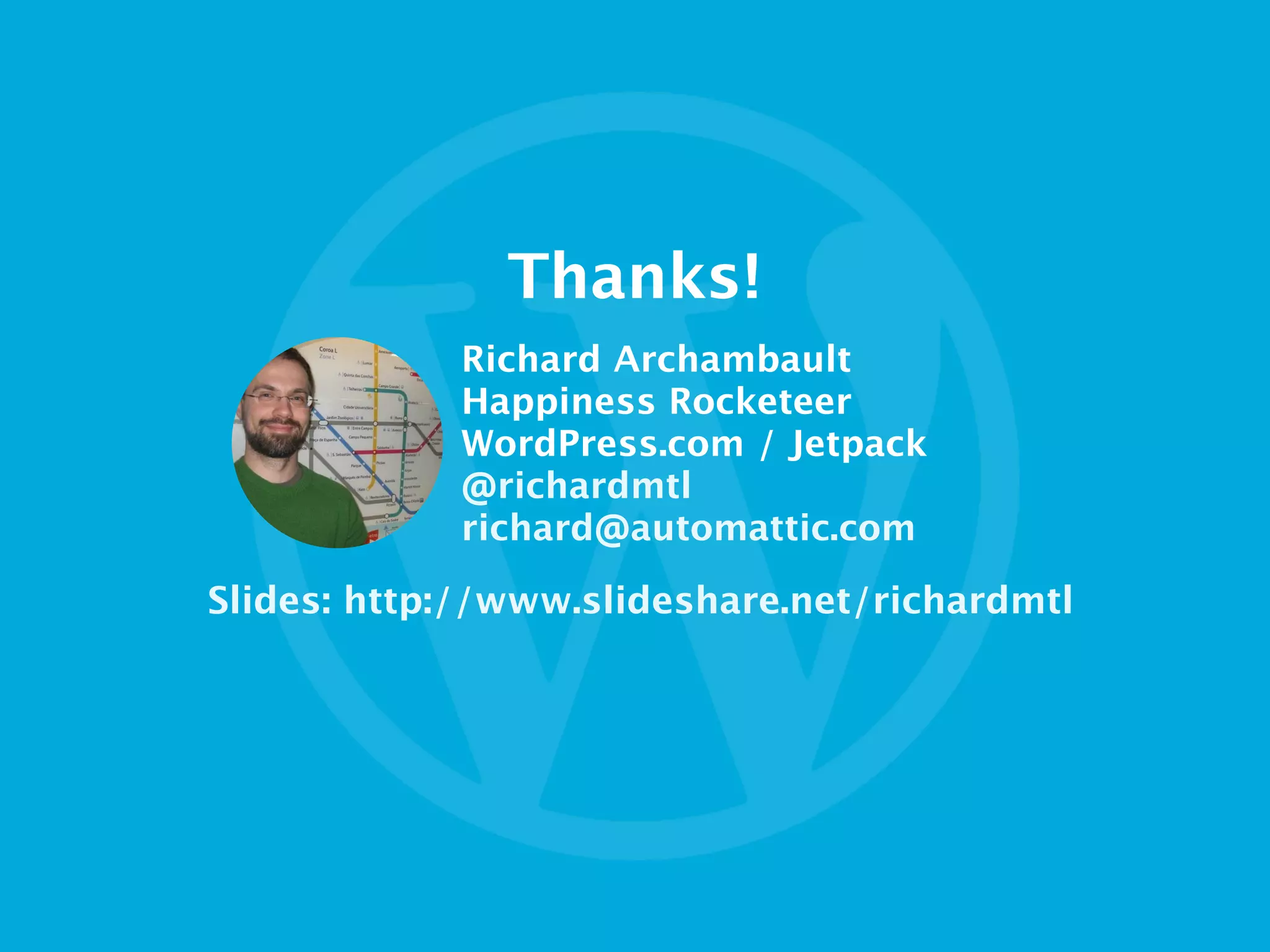 Thanks!
Richard Archambault
Happiness Rocketeer
WordPress.com / Jetpack 
@richardmtl
richard@automattic.com
Slides: http://www.slideshare.net/richardmtl
 