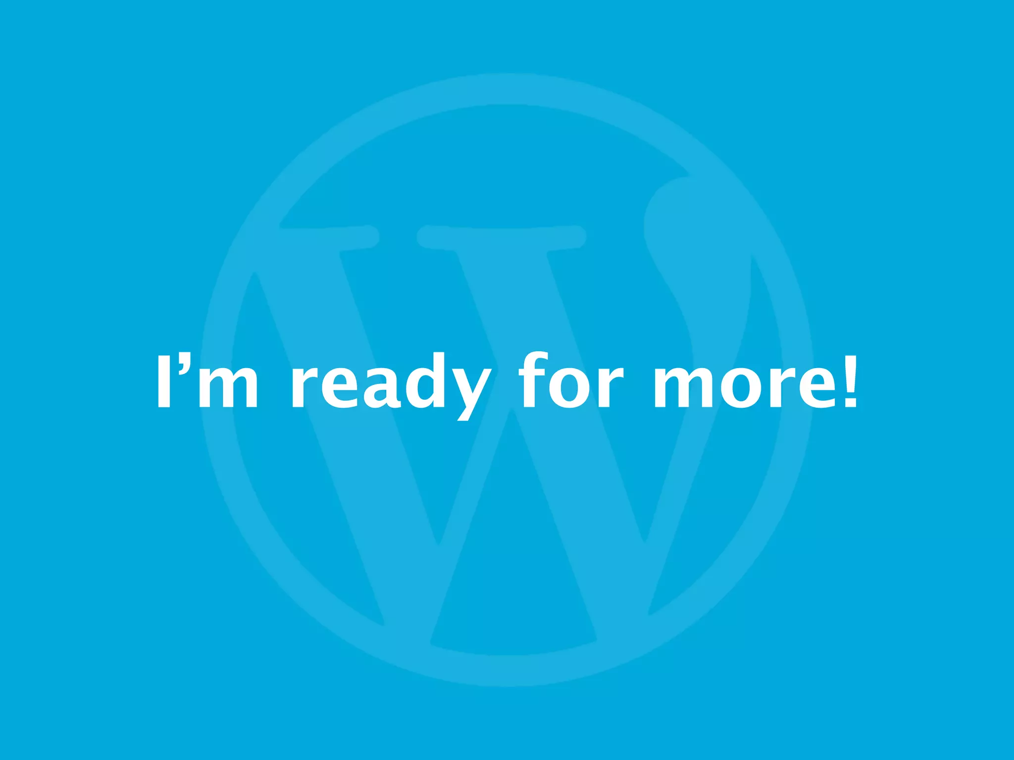 I’m ready for more!
 