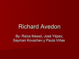 Richard AvedonRichard Avedon
By: Raiza Massó, José Yépez,By: Raiza Massó, José Yépez,
Sayman Kovachev y Paula ViñasSayman Kovachev y Paula Viñas
 