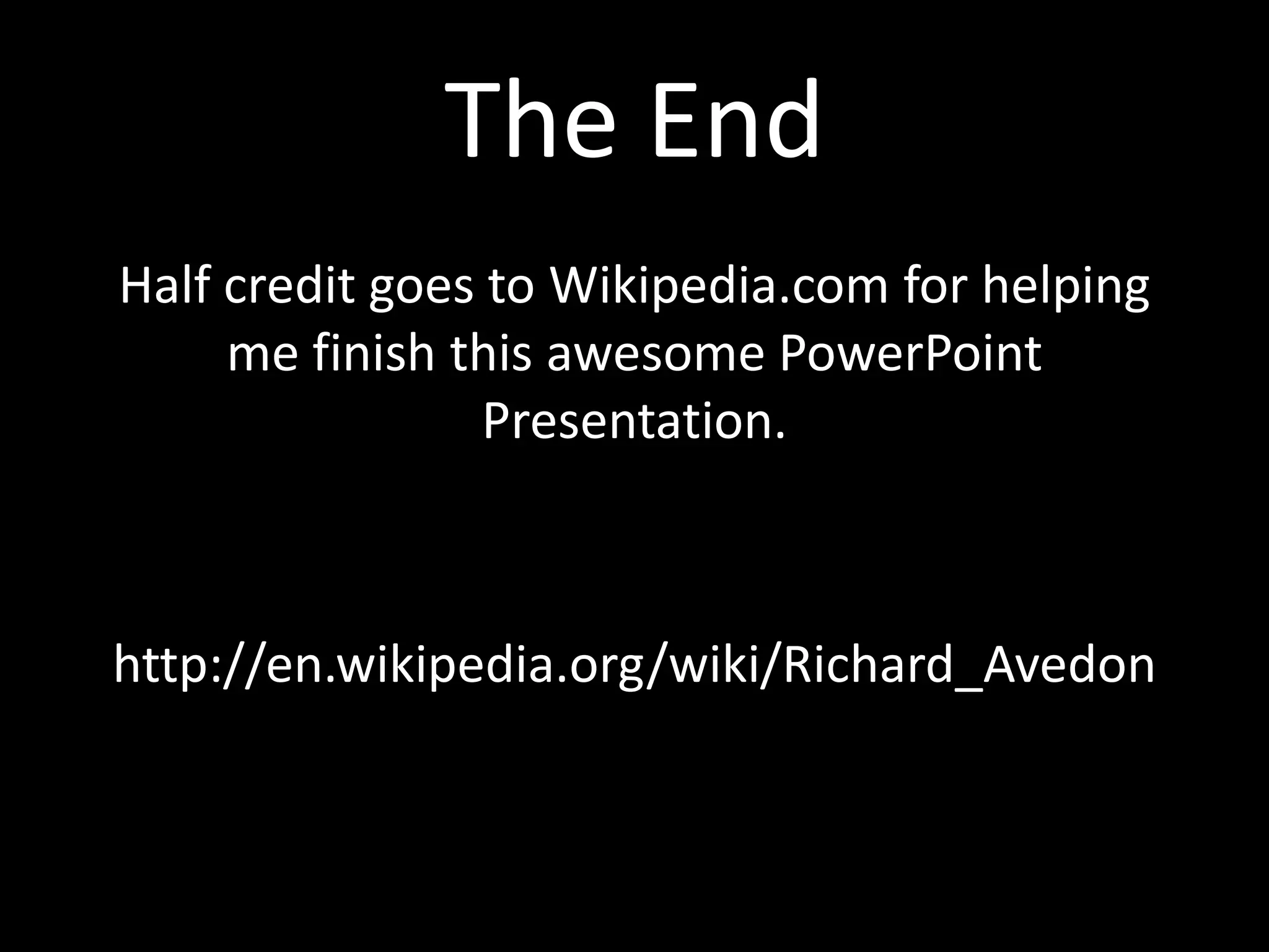 The End
Half credit goes to Wikipedia.com for helping
     me finish this awesome PowerPoint
                 Presentation.



http://en.wikipedia.org/wiki/Richard_Avedon
 