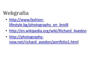 Webgrafia
• http://www.fashion-
  lifestyle.bg/photography_en_broi8
• http://en.wikipedia.org/wiki/Richard_Avedon
• http://photography-
  now.net/richard_avedon/portfolio1.html
 