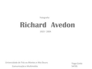 Fotografia


            Richard Avedon
          Stanley
          Kubrick 1923 - 2004




Universidade de Trás-os-Montes e Alto Douro    Tiago Costa
      Comunicação e Multimédia                 54795
 