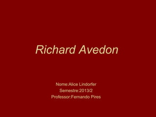 Richard Avedon
Nome:Alice Lindorfer
Semestre:2013/2
Professor:Fernando Pires
 