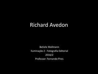 Richard Avedon
Betiele Mallmann
Iluminação 2 - Fotografia Editorial
2016/2
Professor: Fernando Pires
 