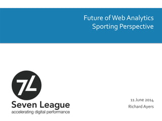 Future	
  of	
  Web	
  Analytics	
  
Sporting	
  Perspective	
  
	
  
	
  
	
  
	
  
	
  
	
  
	
  
	
  
	
  
11	
  June	
  2014	
  
Richard	
  Ayers	
  
 