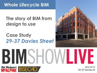 #BSL2014
29-37 Davies St
The story of BIM from
design to use
Case Study
29-37 Davies Street
Whole Lifecycle BIM
 