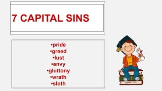 Enter title
7 CAPITAL SINS
•pride
•greed
•lust
•envy
•gluttony
•wrath
•sloth
 