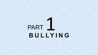 B U L LY I N G
PART 1
 