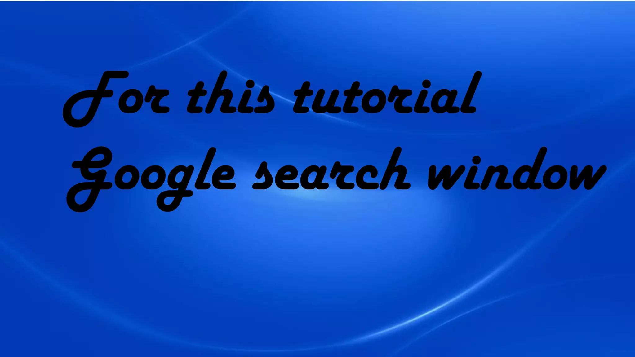 For this tutorial
Google search window
 