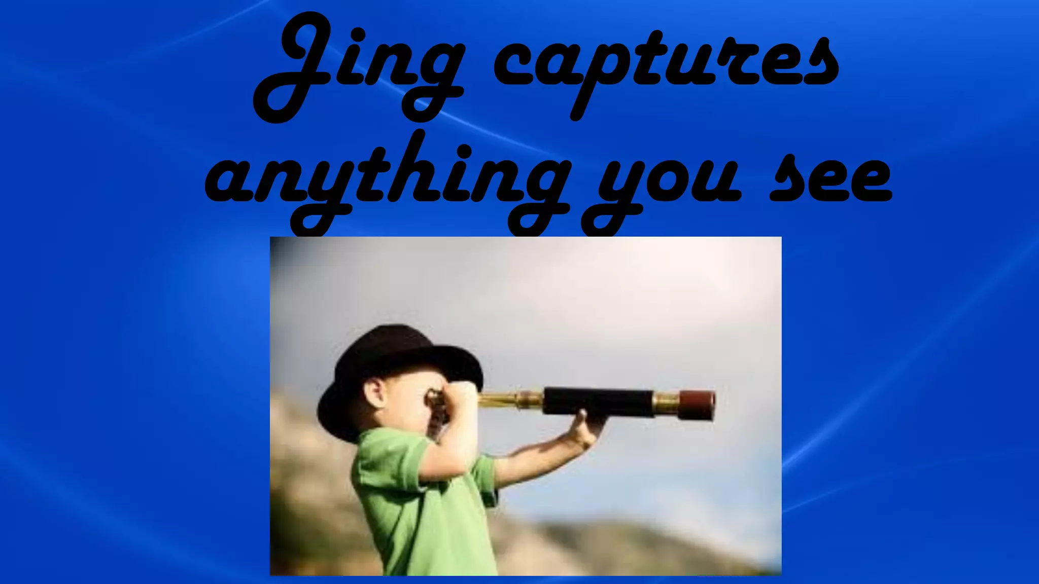 Jing captures
anything you see
 