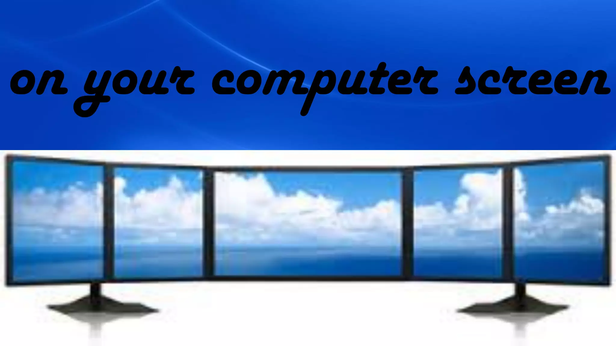 on your computer screen
 