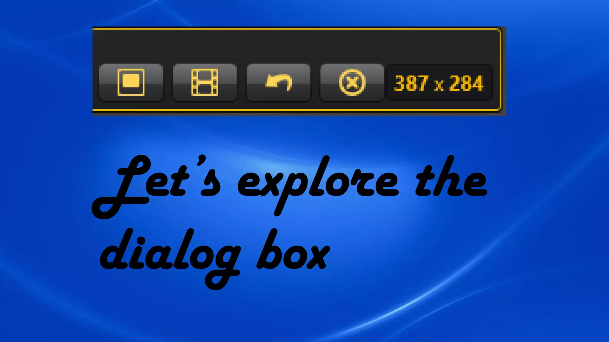 Let’s explore the
dialog box
 