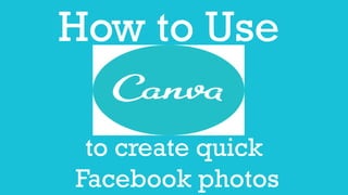 How to Use
to create quick
Facebook photos
 