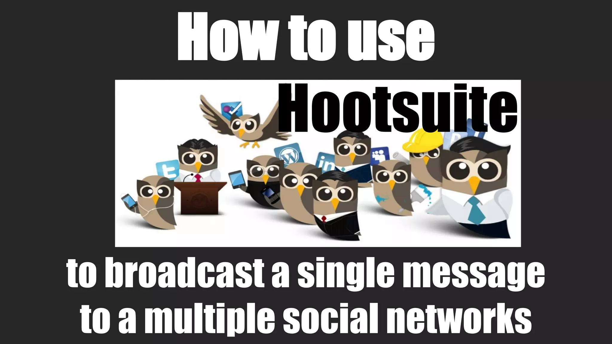 How to use
to broadcast a single message
to a multiple social networks
Hootsuite
 