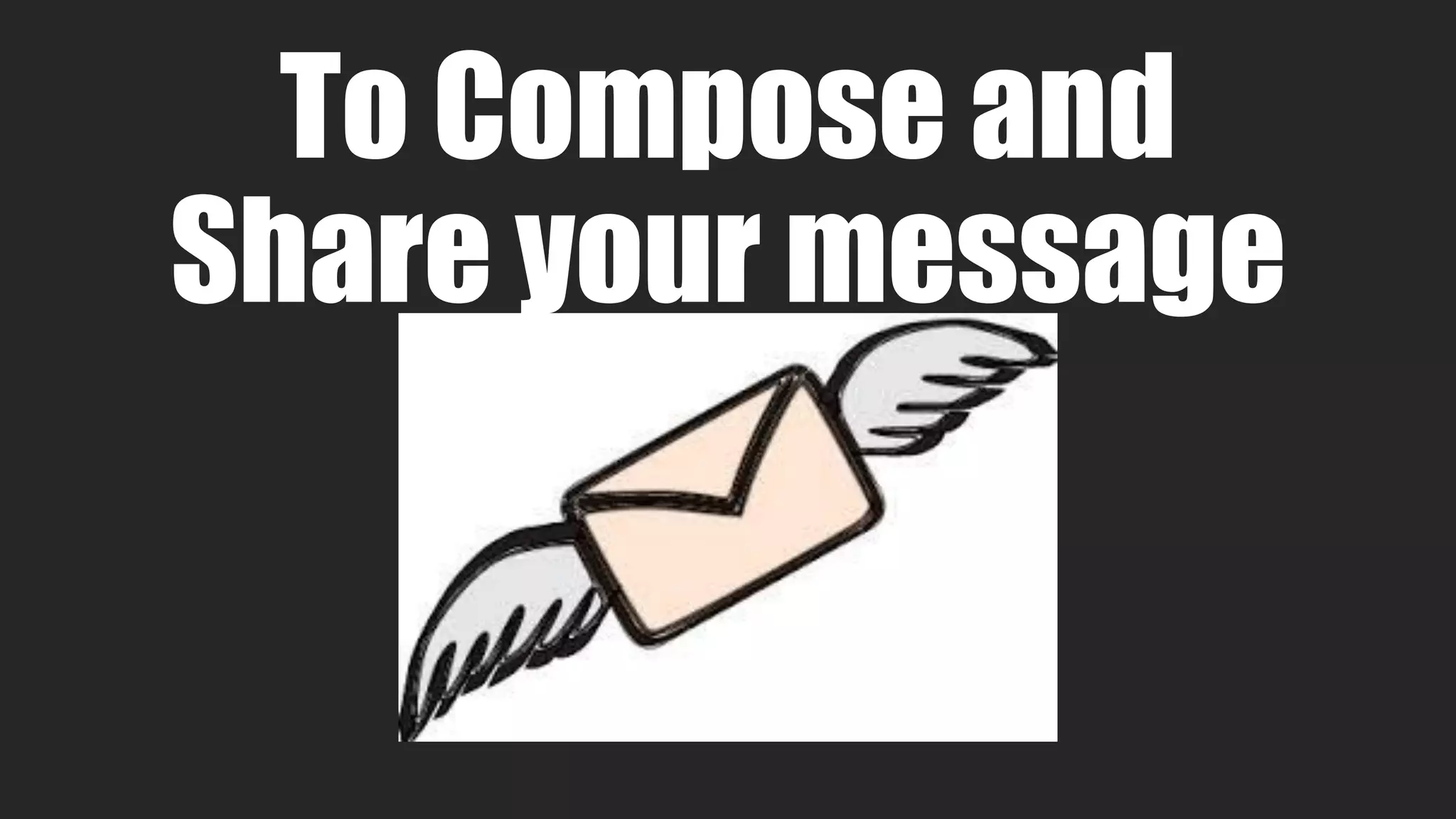 To Compose and
Share your message
 
