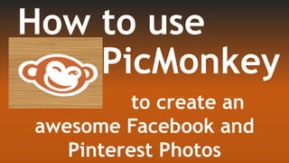 How to use
PicMonkey
to create an
awesome Facebook and
Pinterest Photos
 