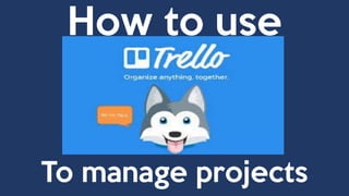 How to use
to manage project
To manage projects
 