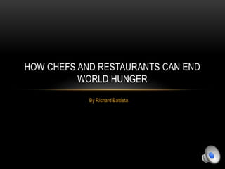 By Richard Battista
HOW CHEFS AND RESTAURANTS CAN END
WORLD HUNGER
 