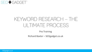 KEYWORD RESEARCH – THE
ULTIMATE PROCESS
Pro Training
Richard Baxter – SEOgadget.co.uk

SEOgadget.co.uk

 