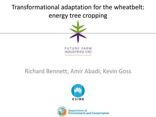 Transformational adaptation for the wheatbelt:
            energy tree cropping




    Richard Bennett; Amir Abadi; Kevin Goss
 