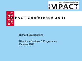 IMPACT Conference 2011 Richard Boulderstone Director, eStrategy & Programmes October 2011 