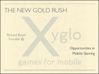 THE NEW GOLD RUSH

Richard Bown	

Founder @

Opportunities in	

Mobile Gaming

 
