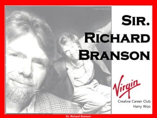 Sir.
         Richard
         Branson

                       Creative Career Club
                                 Harry Woo

Sir. Richard Branson
 
