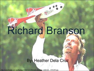 Richard Branson

                                    By: Heather Dela Cruz

http://www.theage.com.au/ffximage/2004/11/11/Richard_Branson_wideweb__430x283.jpg
 