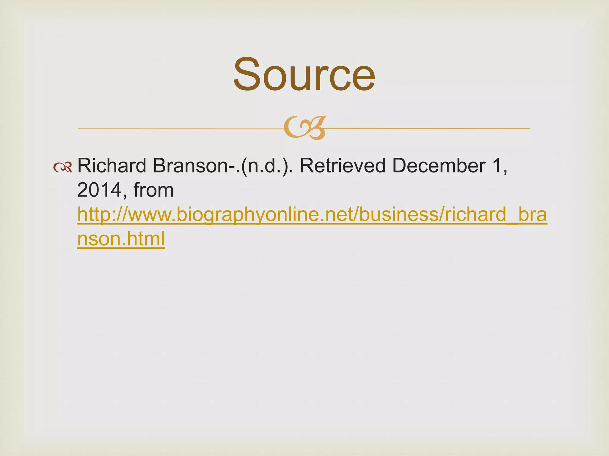 Source 
 
 Richard Branson-.(n.d.). Retrieved December 1, 
2014, from 
http://www.biographyonline.net/business/richard_bra 
nson.html 
