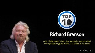 Richard Branson
one of the world’s best known and most admired
entrepreneurs gives his TOP 10 rules for success
27 - Apr - 2016
 