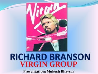 VIRGIN GROUP
Presentation: Mukesh Bhavsar
 
